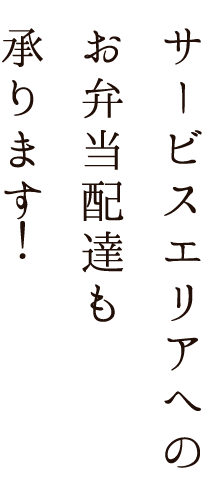 サービスエリアへの お弁当配達も 承ります！