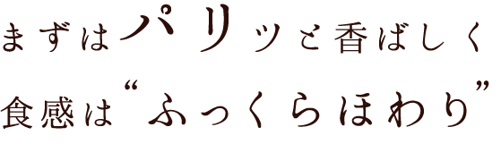 まずは“パリッ”と香ばしく