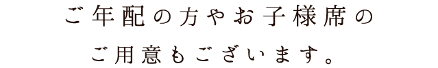 ご年配やお子様席のご用意もございます。