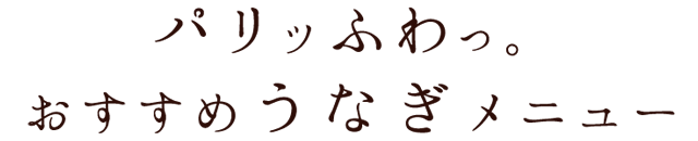 パリッとふわっ。おすすめうなぎメニュー