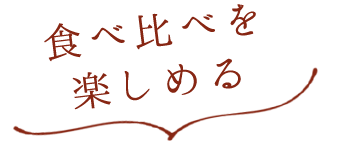 食べ比べを 楽しめる