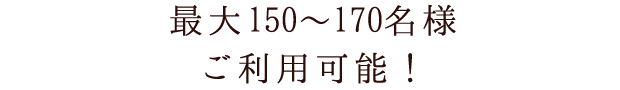 最大150～170名様ご利用可能！